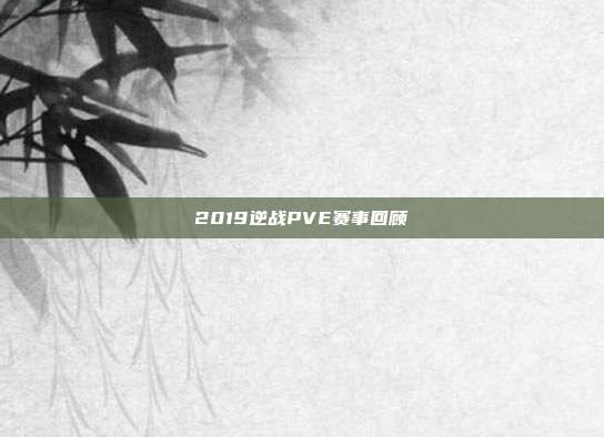 2019逆战PVE赛事回顾