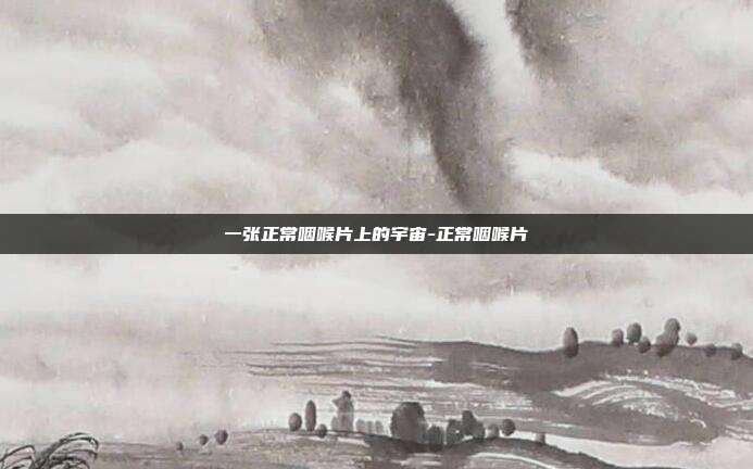 一张正常咽喉片上的宇宙-正常咽喉片