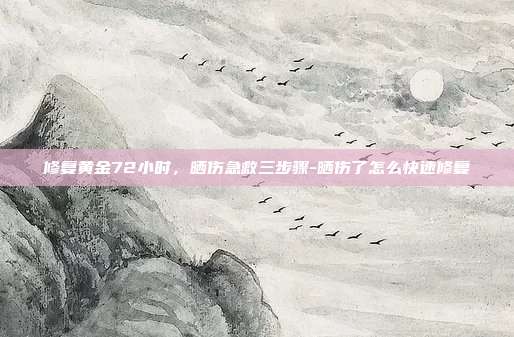 修复黄金72小时,晒伤急救三步骤-晒伤了怎么快速修复
