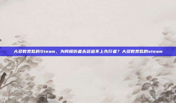 大多数类似的Steam，为何模仿者永远追不上先行者？大多数类似的steam