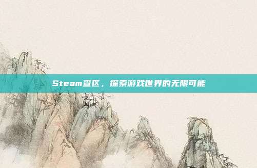 Steam查区,探索游戏世界的无限可能