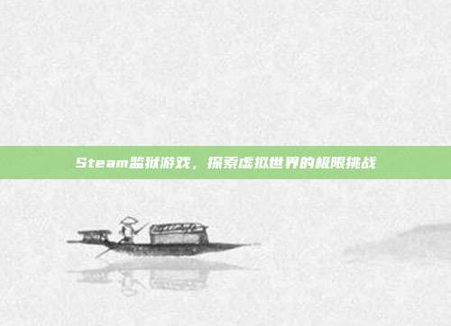 Steam监狱游戏,探索虚拟世界的极限挑战