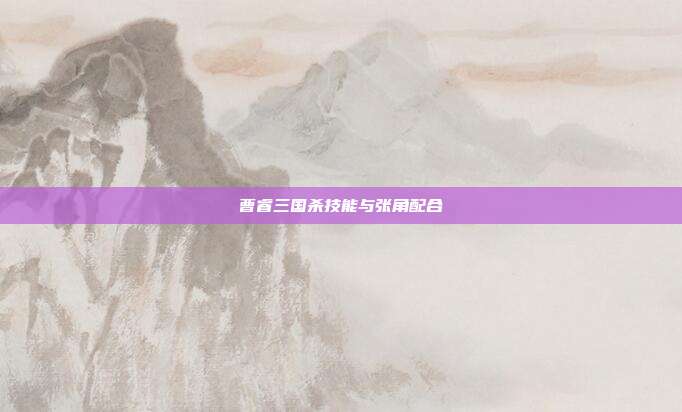 曹睿三国杀技能与张角配合