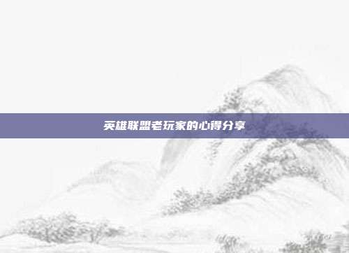 英雄联盟老玩家的心得分享