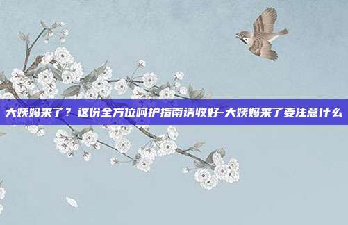 大姨妈来了？这份全方位呵护指南请收好-大姨妈来了要注意什么