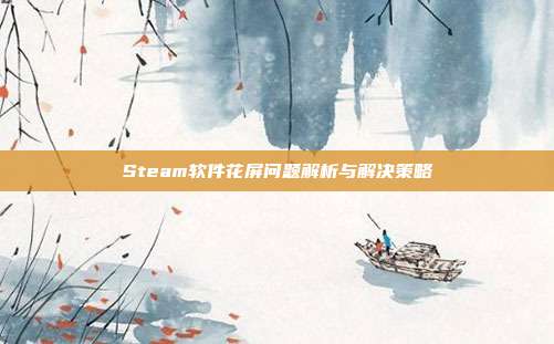 Steam软件花屏问题解析与解决策略