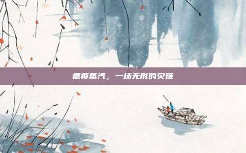 瘟疫蒸汽，一场无形的灾难