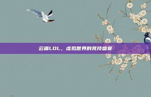 云端LOL，虚拟世界的竞技盛宴