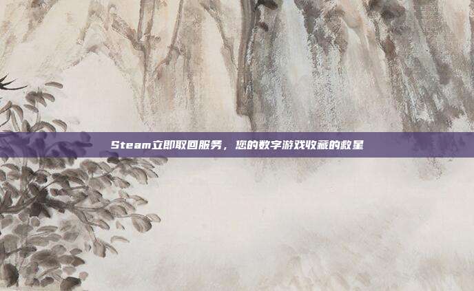Steam立即取回服务,您的数字游戏收藏的救星