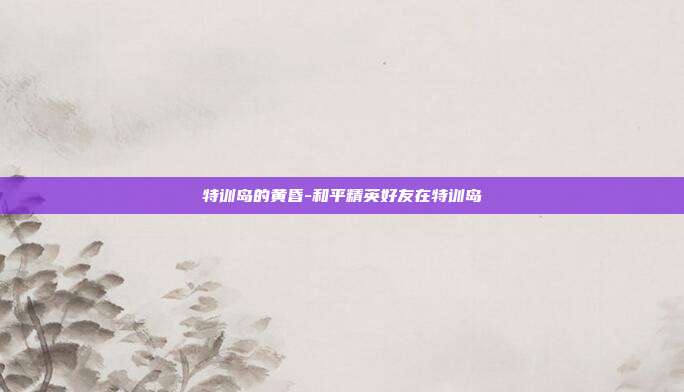 特训岛的黄昏-和平精英好友在特训岛