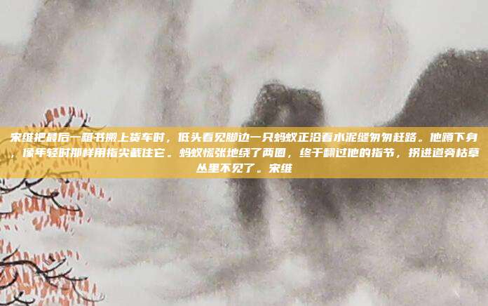 宋维把最后一箱书搬上货车时,低头看见脚边一只蚂蚁正沿着水泥缝匆匆赶路。他蹲下身,像年轻时那样用指尖截住它。蚂蚁慌张地绕了两圈,终于翻过他的指节,拐进道旁枯草丛里不见了。宋维