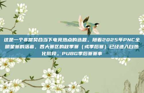 这是一个非常契合当下电竞热点的选题。随着2025年PNC全明星赛的落幕，各大赛区的秋季赛（或季后赛）已经进入白热化阶段。PUBG季后赛赛事