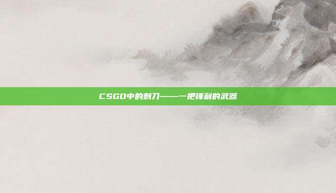CSGO中的刺刀——一把锋利的武器
