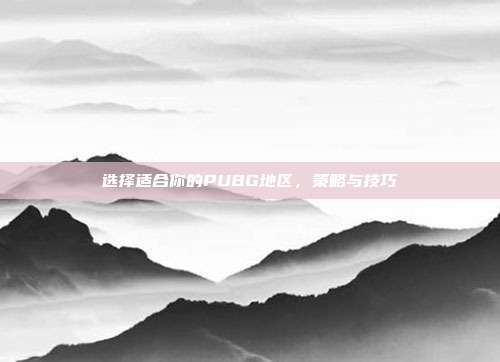 选择适合你的PUBG地区,策略与技巧
