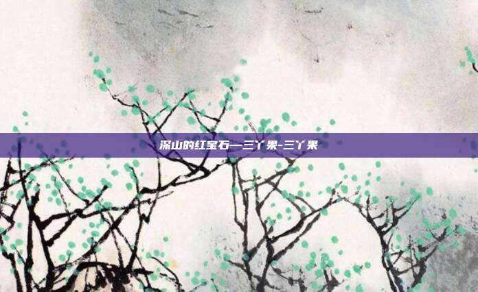 深山的红宝石—三丫果-三丫果