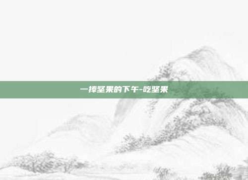 一捧坚果的下午-吃坚果