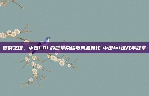 破晓之征，中国LOL的冠军荣耀与黄金时代-中国lol这几年冠军
