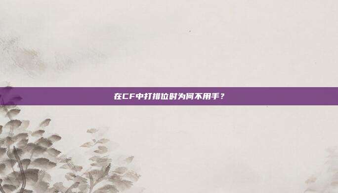 在CF中打排位时为何不用手?