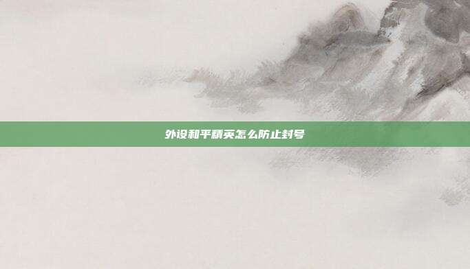 外设和平精英怎么防止封号