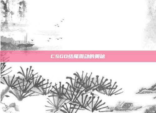 CSGO结尾震动的奥秘