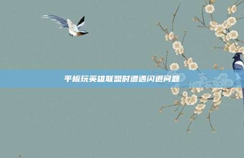 平板玩英雄联盟时遭遇闪退问题