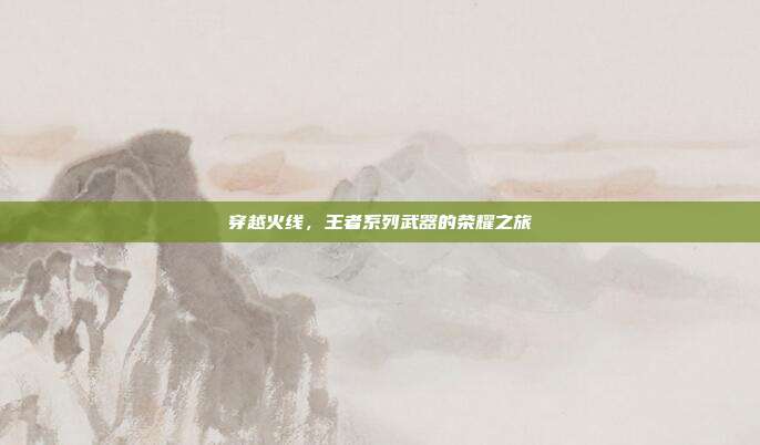穿越火线,王者系列武器的荣耀之旅