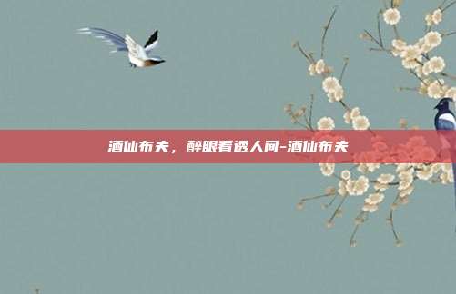 酒仙布夫,醉眼看透人间-酒仙布夫