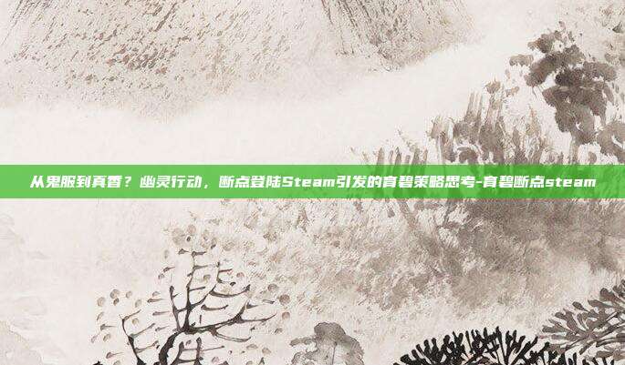 从鬼服到真香？幽灵行动，断点登陆Steam引发的育碧策略思考-育碧断点steam