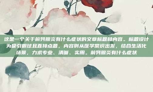 这是一个关于前列腺炎有什么症状的文章标题和内容。标题设计为吸引眼球且直接点题,内容则从医学常识出发,结合生活化场景,力求专业、清晰、实用。前列腺炎有什么症状