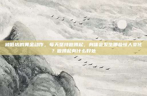 被低估的黄金动作,每天坚持做蹲起,身体会发生哪些惊人变化?做蹲起有什么好处