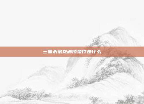 三国杀银龙解锁条件是什么