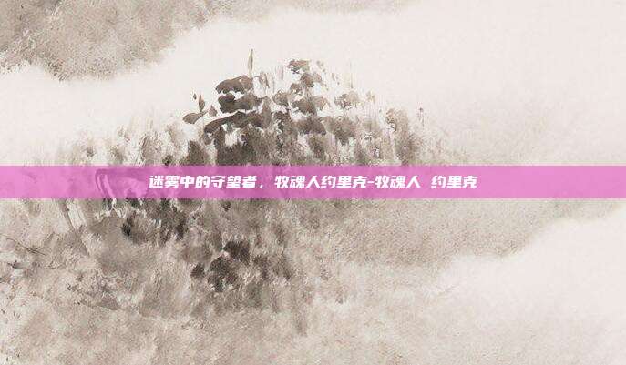 迷雾中的守望者，牧魂人约里克-牧魂人 约里克
