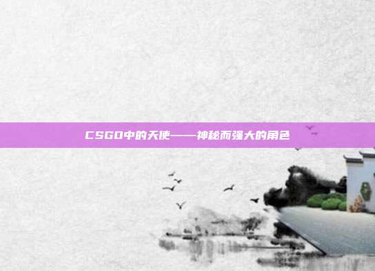 CSGO中的天使——神秘而强大的角色