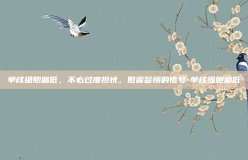 单核细胞偏低，不必过度担忧，但需警惕的信号-单核细胞偏低