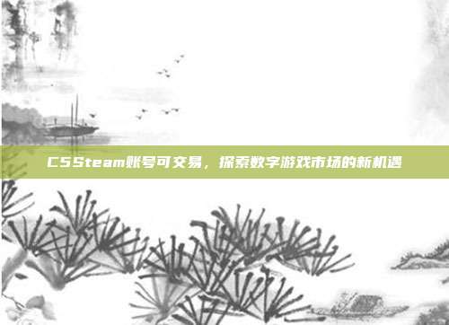 C5Steam账号可交易，探索数字游戏市场的新机遇