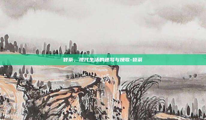 袋茶,现代生活的速写与挽歌-袋茶