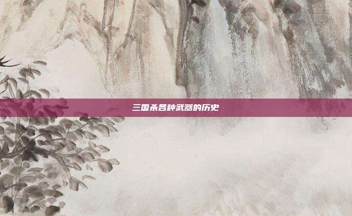 三国杀各种武器的历史