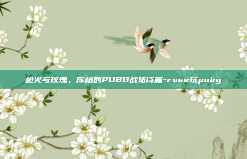 枪火与玫瑰,库柏的PUBG战场诗篇-rose玩pubg