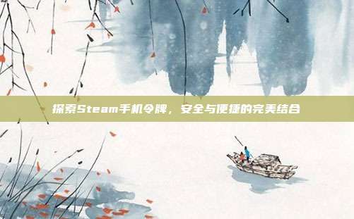 探索Steam手机令牌，安全与便捷的完美结合
