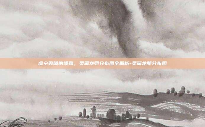虚空裂隙的馈赠，灵翼龙卵分布图全解析-灵翼龙卵分布图