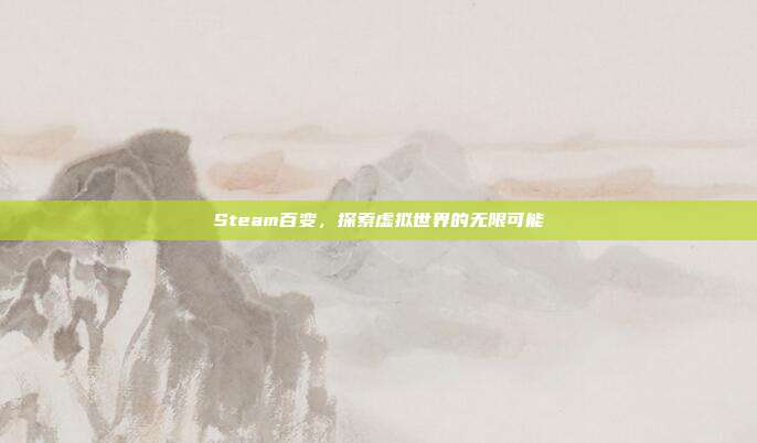 Steam百变，探索虚拟世界的无限可能