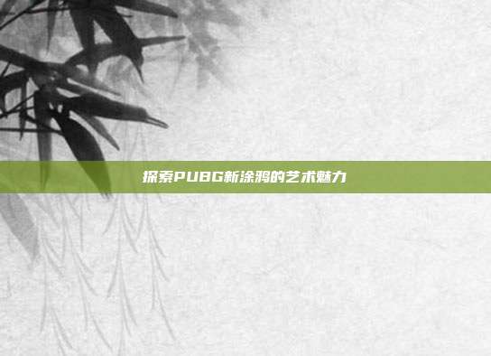 探索PUBG新涂鸦的艺术魅力