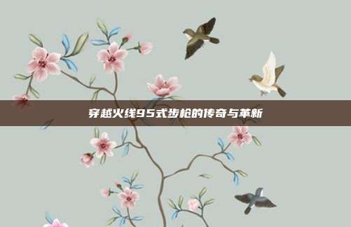 穿越火线95式步枪的传奇与革新