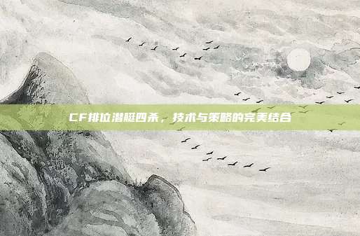 CF排位潜艇四杀,技术与策略的完美结合