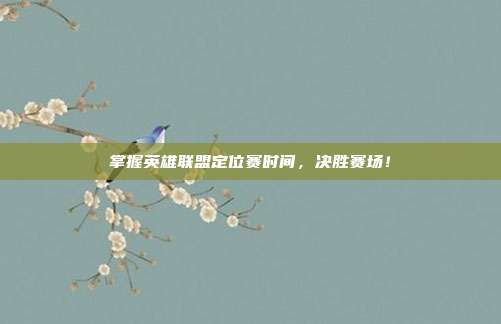 掌握英雄联盟定位赛时间，决胜赛场！
