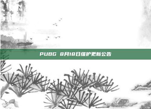 PUBG 8月18日维护更新公告