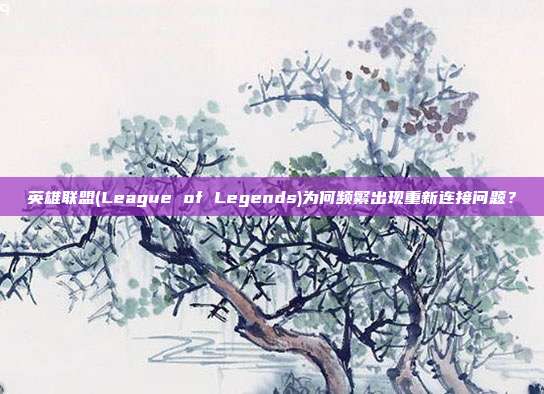 英雄联盟(League of Legends)为何频繁出现重新连接问题?