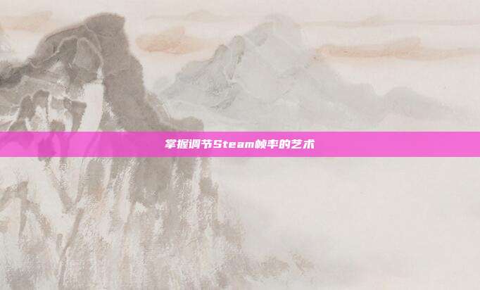 掌握调节Steam帧率的艺术