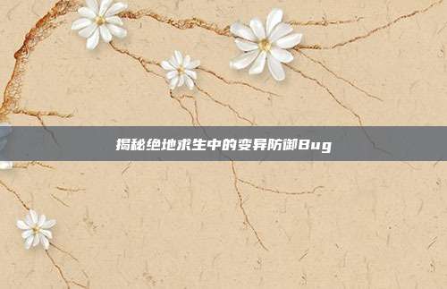 揭秘绝地求生中的变异防御Bug