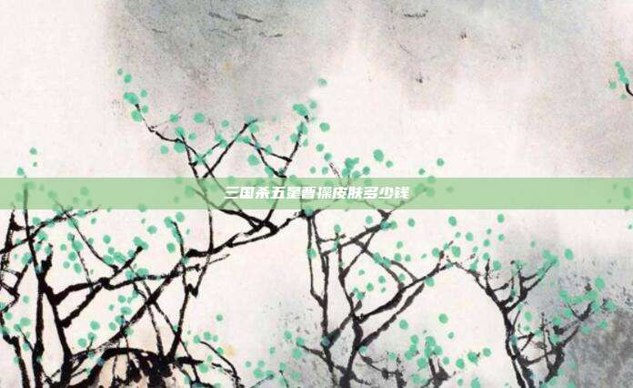 三国杀五星曹操皮肤多少钱